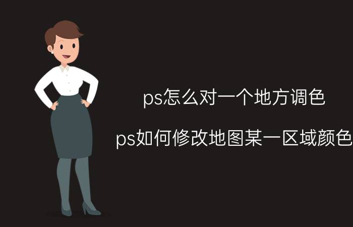 ps怎么对一个地方调色 ps如何修改地图某一区域颜色？